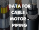 DATA FOR CABLE - MOTOR - PIPING